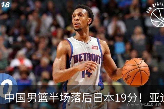 中国男篮半场落后日本19分！亚运会半决赛：中国队打的被动、艰难