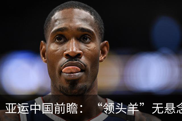亚运中国前瞻：“领头羊”无悬念 “含金量”见真章