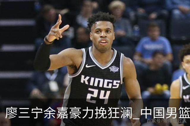 廖三宁余嘉豪力挽狂澜 中国男篮惊险闯进亚运会四强